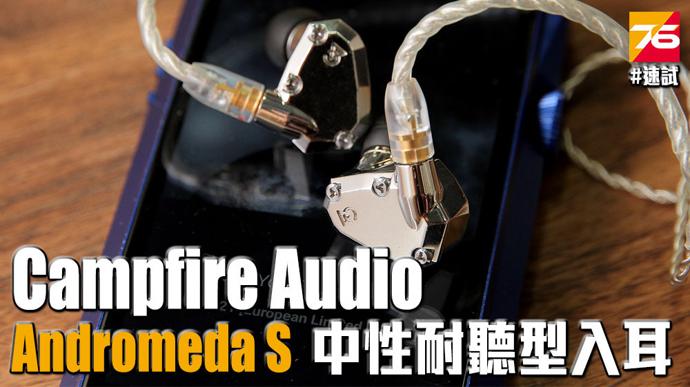 Campfire Audio Andromeda S 速試– 中性耐聽型格入耳– Post76玩樂網