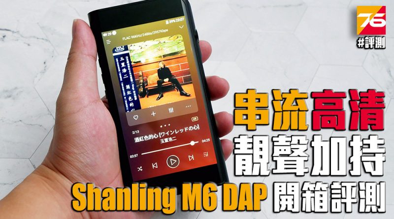 開箱評測】Shanling M6 串流高清雙加持之入門靚聲DAP – Post76玩樂網