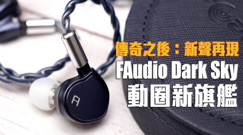 FAudio Dark Sky 10.2mm 雙震膜動圈旗艦耳機首試：傳奇之後：新聲再現